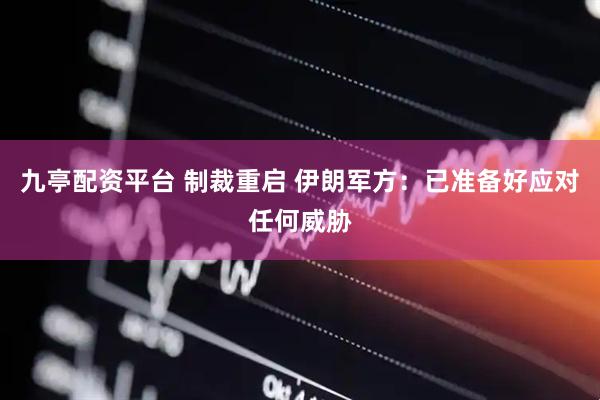 九亭配资平台 制裁重启 伊朗军方：已准备好应对任何威胁