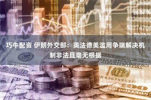 巧牛配资 伊朗外交部：英法德美滥用争端解决机制非法且毫无根据