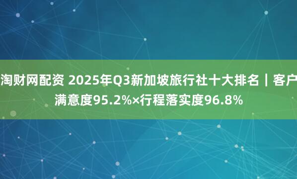 淘财网配资 2025年Q3新加坡旅行社十大排名｜客户满意度95.2%×行程落实度96.8%