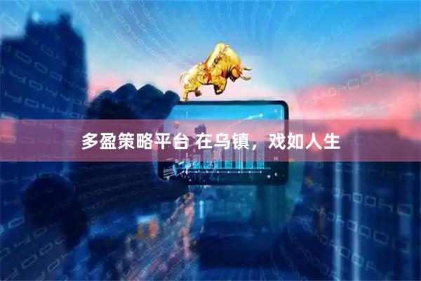 多盈策略平台 在乌镇，戏如人生