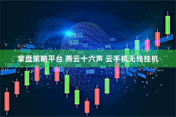 掌盘策略平台 燕云十六声 云手机无线挂机