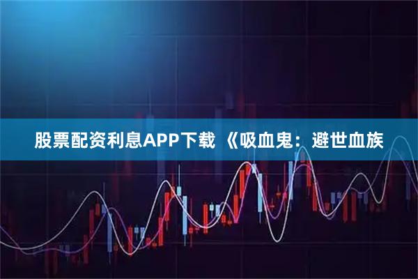 股票配资利息APP下载 《吸血鬼：避世血族