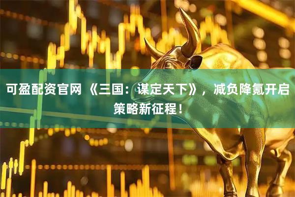 可盈配资官网 《三国：谋定天下》，减负降氪开启策略新征程！