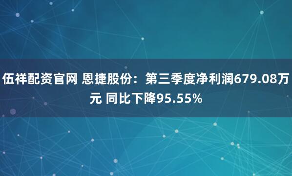 伍祥配资官网 恩捷股份：第三季度净利润679.08万元 同比下降95.55%