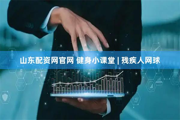 山东配资网官网 健身小课堂 | 残疾人网球