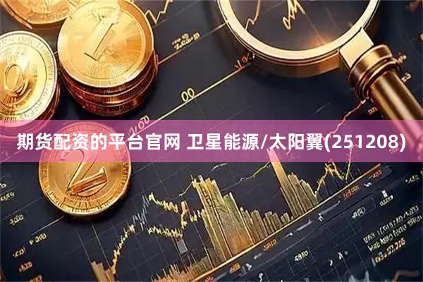 期货配资的平台官网 卫星能源/太阳翼(251208)