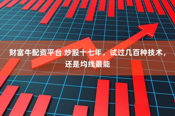 财富牛配资平台 炒股十七年，试过几百种技术，还是均线最能
