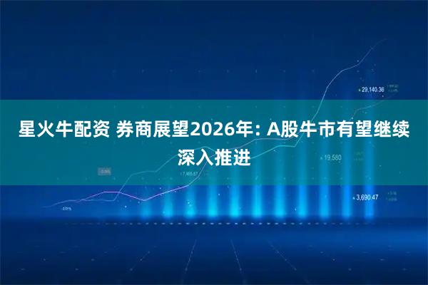 星火牛配资 券商展望2026年: A股牛市有望继续深入推进