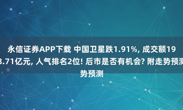 永信证券APP下载 中国卫星跌1.91%, 成交额198.71亿元, 人气排名2位! 后市是否有机会? 附走势预测