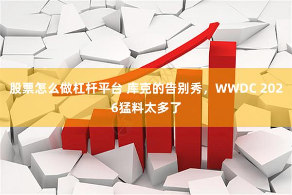 股票怎么做杠杆平台 库克的告别秀，WWDC 2026猛料太多了