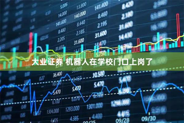 大业证券 机器人在学校门口上岗了